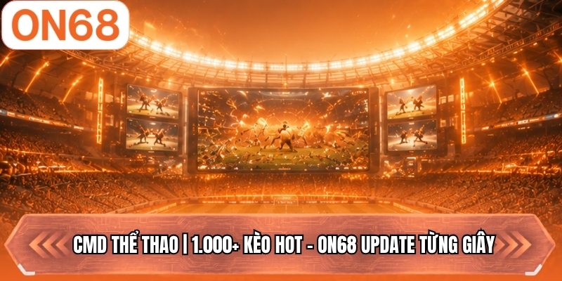 CMD Thể Thao | 1.000+ Kèo Hot - ON68 Update Từng Giây