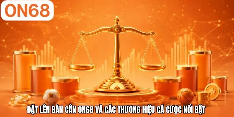 Đặt lên bàn cân ON68 và các thương hiệu cá cược nổi bật