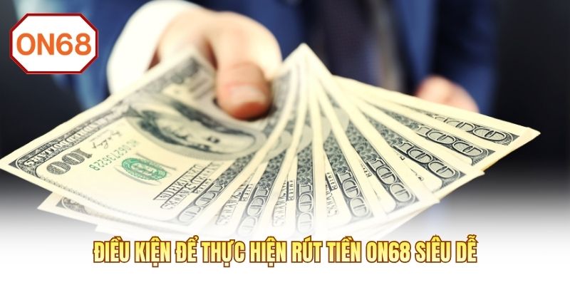 Điều kiện để thực hiện rút tiền ON68 siêu dễ