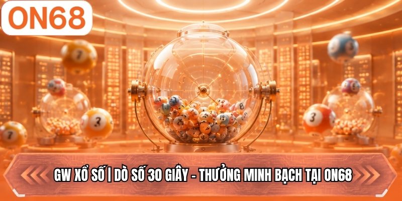 GW Xổ Số | Dò Số 30 Giây - Thưởng Minh Bạch Tại ON68
