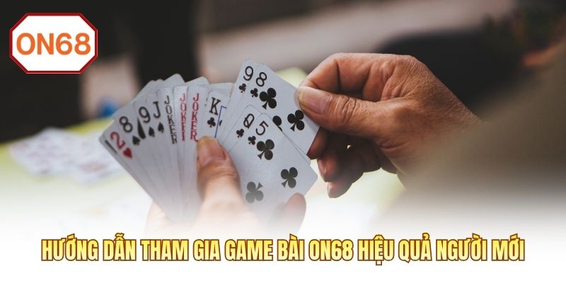 Hướng dẫn tham gia game bài ON68 hiệu quả người mới
