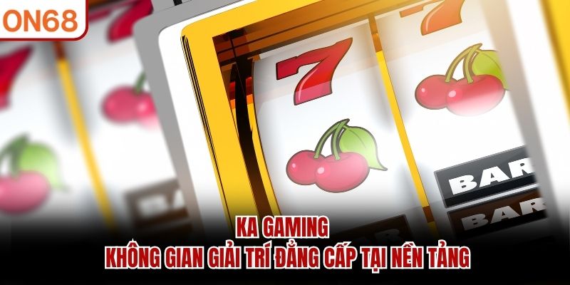 KA Gaming - Không Gian Giải Trí Đẳng Cấp Tại Nền Tảng