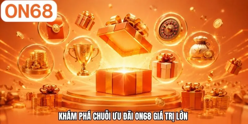 Khám phá chuỗi ưu đãi ON68 giá trị lớn