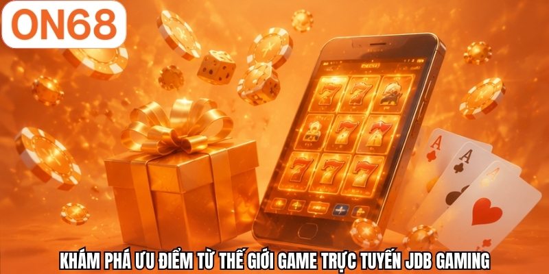 Khám phá ưu điểm từ thế giới game trực tuyến JDB GAMING