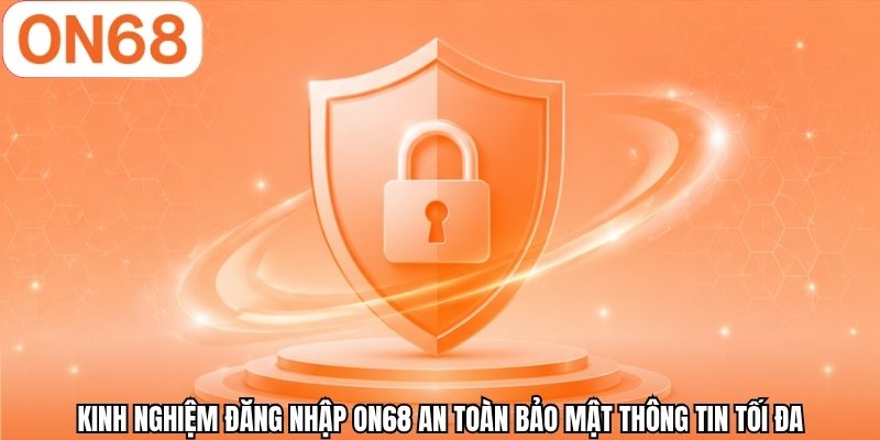 Kinh nghiệm đăng nhập ON68 an toàn bảo mật thông tin tối đa