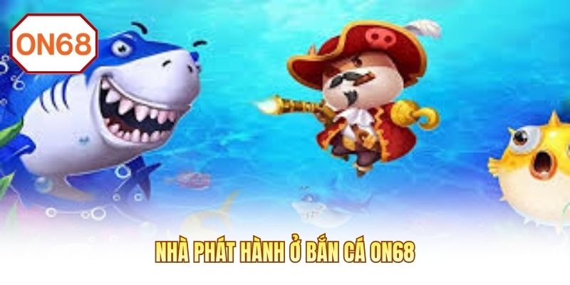 Nhà phát hành ở bắn cá ON68