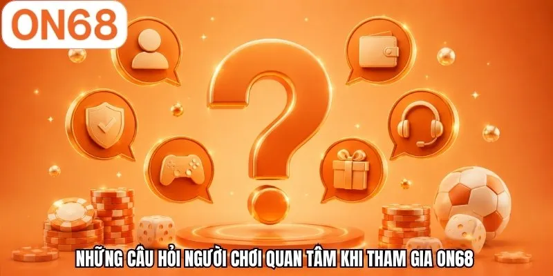 Những câu hỏi người chơi quan tâm khi tham gia ON68
