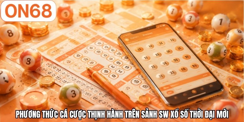 Phương thức cá cược thịnh hành trên sảnh SW xổ số thời đại mới