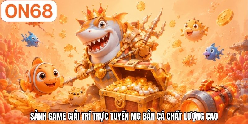 Sảnh game giải trí trực tuyến MG bắn cá chất lượng cao