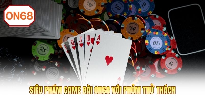 Siêu phẩm game bài ON68 với phỏm thử thách