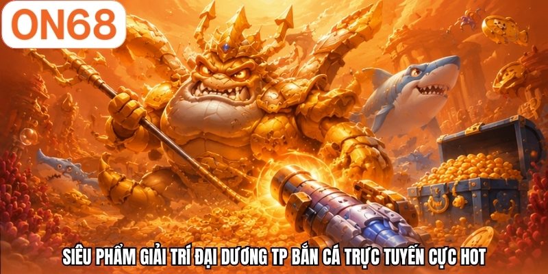 Siêu phẩm giải trí đại dương TP bắn cá trực tuyến cực hot
