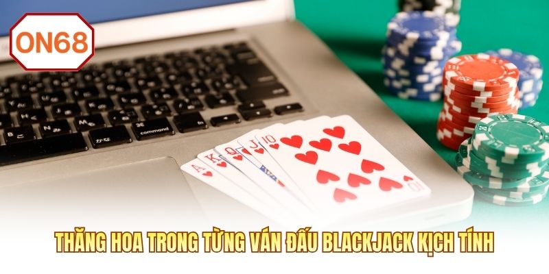 Thăng hoa trong từng ván đấu Blackjack kịch tính