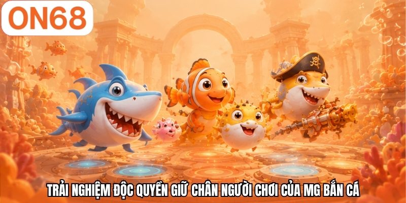 Trải nghiệm độc quyền giữ chân người chơi của MG bắn cá