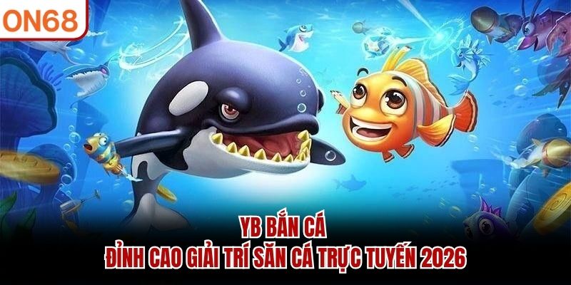 YB Bắn Cá - Đỉnh Cao Giải Trí Săn Cá Trực Tuyến 2026